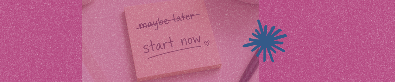 post it note with “maybe later” crossed out. Below it, says “start now” underlined.